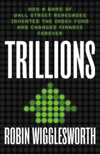 “Trillions: How a Band of Wall Street Renegades Invented the Index Fund and Changed Finance Forever” di Robin Wigglesworth